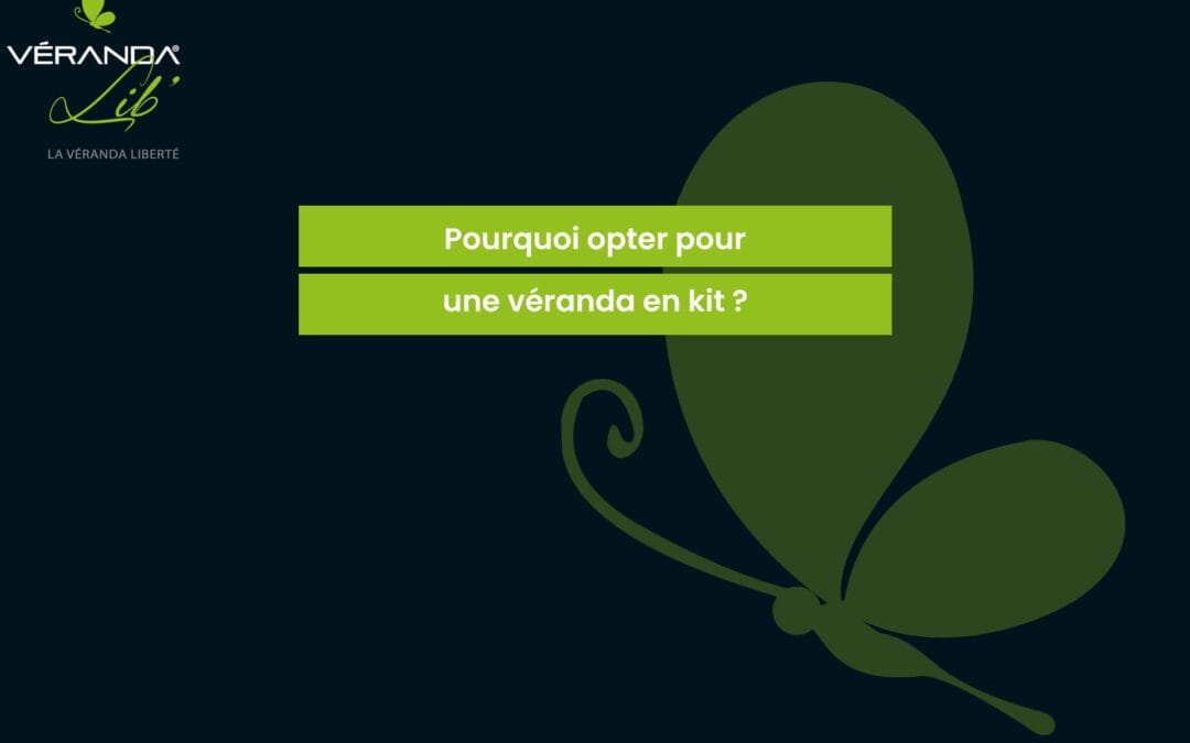 Pourquoi opter pour une véranda en kit ?